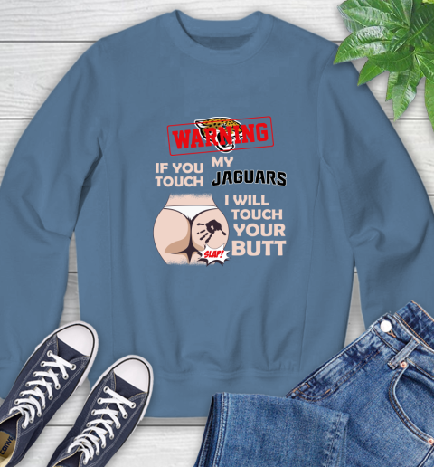 Jacksonville Jaguars NFL Football Warning If You Touch My Team I Will Touch My Butt Sweatshirt 8