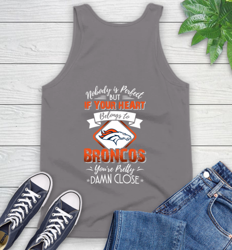 NFL Football Denver Broncos Nobody Is Perfect But If Your Heart Belongs To Broncos You're Pretty Damn Close Shirt Tank Top 6