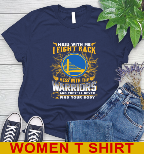 NBA Basketball Golden State Warriors Mess With Me I Fight Back Mess With My Team And They'll Never Find Your Body Shirt Women's T-Shirt 12