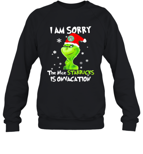 I Am Sorry The Nice Starbucks Is Onvacation Grinch Merry Xmas Sweatshirt