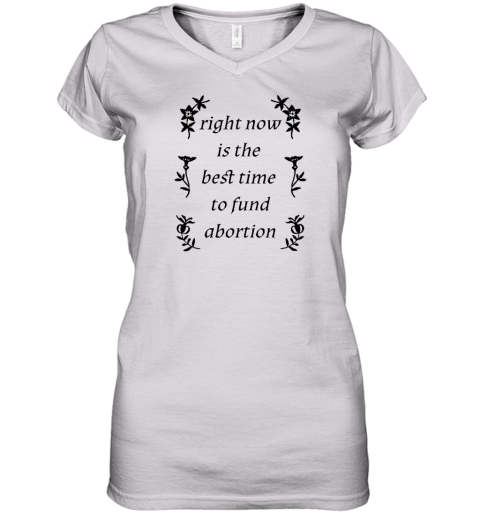 Right Now Is The Best Time To Fund Abortion Women's V-Neck T-Shirt - Topshirtpro