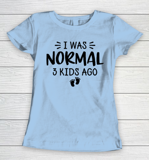 I Was Normal 3 Kids Ago Mom Birthday Gift Mother's Day Gift Women's T-Shirt 4