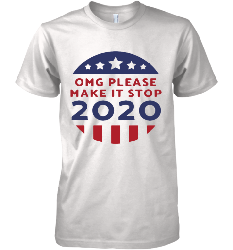 OMG Please Make It Stop 2020 Presidential Election Premium Men's T-Shirt