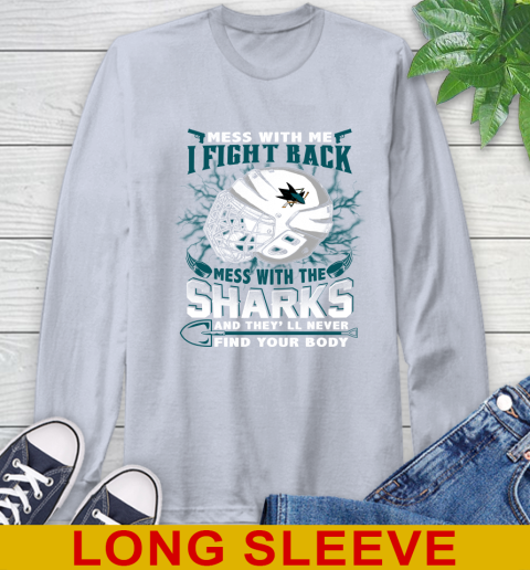 San Jose Sharks Mess With Me I Fight Back Mess With My Team And They'll Never Find Your Body Shirt Long Sleeve T-Shirt 6