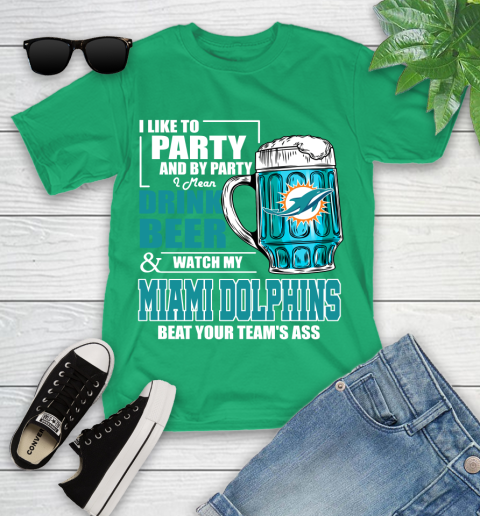 NFL I Like To Party And By Party I Mean Drink Beer and Watch My Miami Dolphins Beat Your Team's Ass Football Youth T-Shirt 8