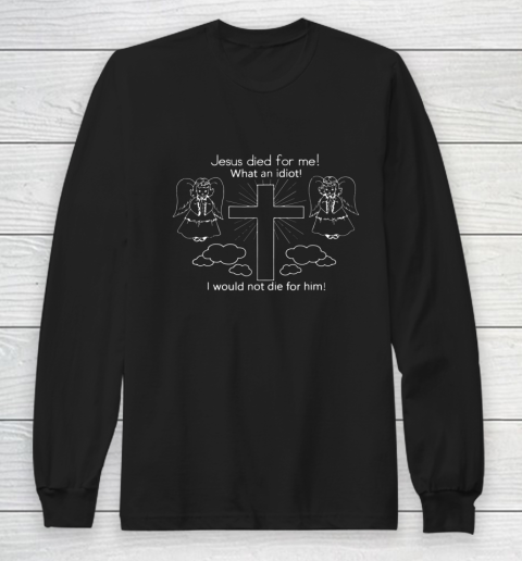 Jesus Died For Me I would not die for him Funny Meme Long Sleeve T-Shirt