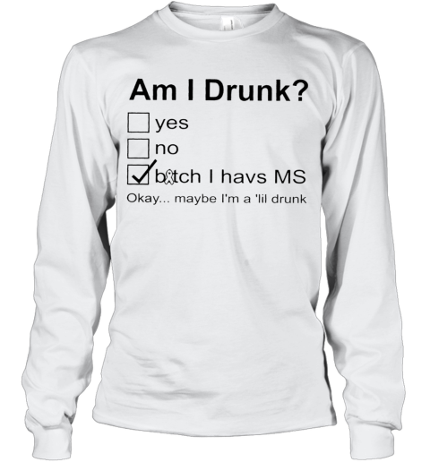 Am I Drunk Bitch I Have MS Okey Maybe I'M A ‘Lil Drunk Long Sleeve T-Shirt