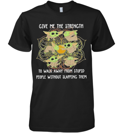 Yoga Chill Baby Yoda Give Me The Strength To Walk Away From Stupid People Without Slapping Them Premium Men's T-Shirt