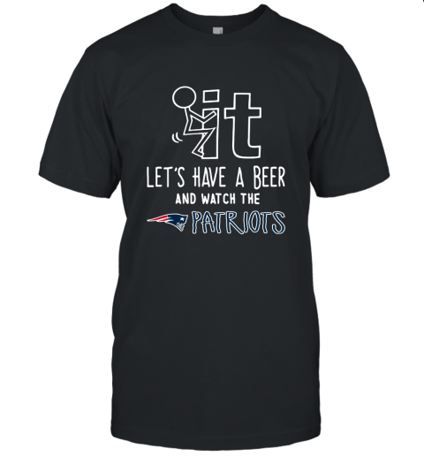 Fuck It Let's Have A Beer And Watch The New Englands Patriots Unisex Jersey Tee