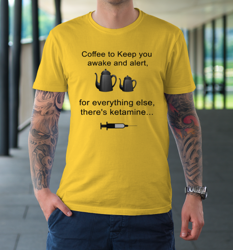 Coffee To Keep You Awake And Alert For Everything Else T-Shirt 12