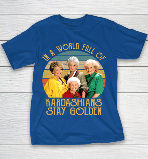 Golden Girls Tshirt In A World Full Of Kardashians Stay Golden Youth T-Shirt 6