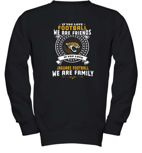 Love Football We Are Friends Love Jaguars We Are Family Youth Sweatshirt