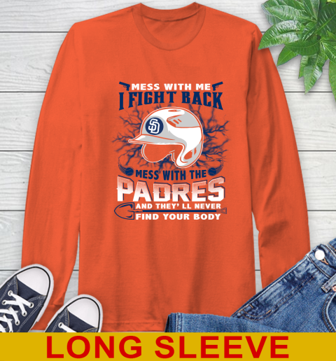 MLB Baseball San Diego Padres Mess With Me I Fight Back Mess With My Team And They'll Never Find Your Body Shirt Long Sleeve T-Shirt 4