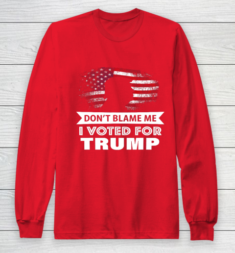 Don t Blame Me I Voted For Trump Shirt Long Sleeve T-Shirt 7