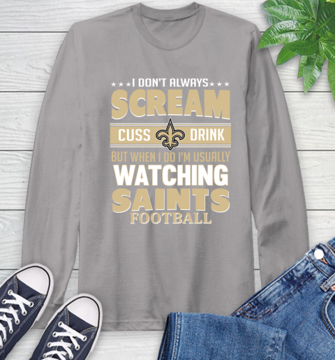 New Orleans Saints NFL Football I Scream Cuss Drink When I'm Watching My Team Long Sleeve T-Shirt 6