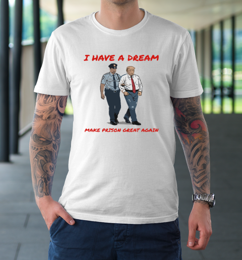 I Have A Dream Make Prison Great Again T-Shirt