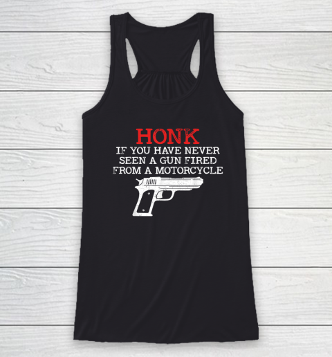 Honk Shirt If You Have Never Seen A Gun Fired From A Motorcycle Racerback Tank