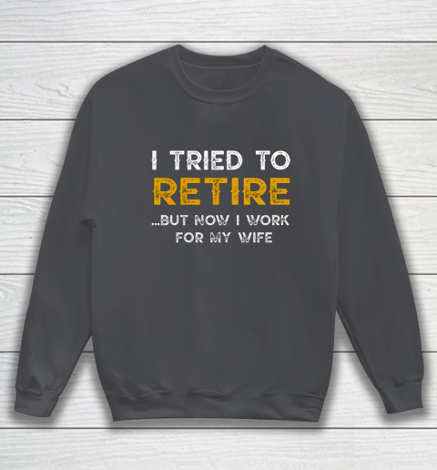 I Tried To Retire But Now I Work For My Wife Funny Sweatshirt 4