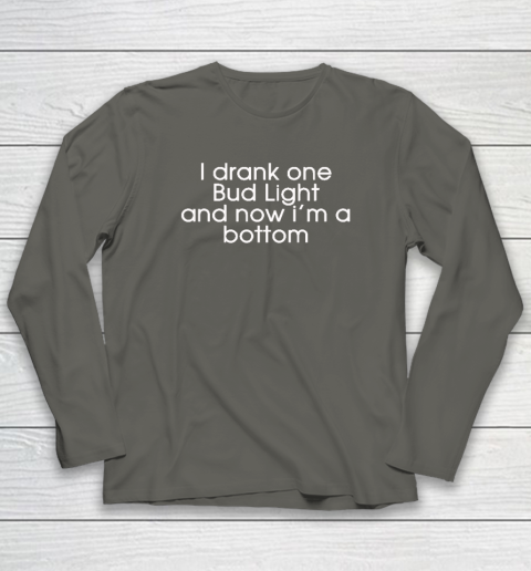 I Drank One Bud Light And Now I'm The Bottom Long Sleeve T-Shirt 4