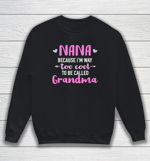 Nana Because I'm Way Too Cool To Be Called Grandma Sweatshirt
