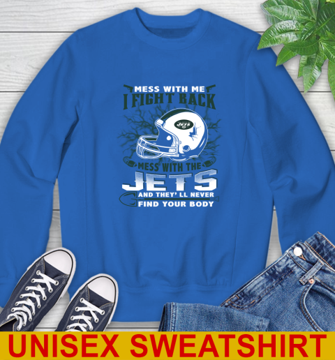 NFL Football New York Jets Mess With Me I Fight Back Mess With My Team And They'll Never Find Your Body Shirt Sweatshirt 11