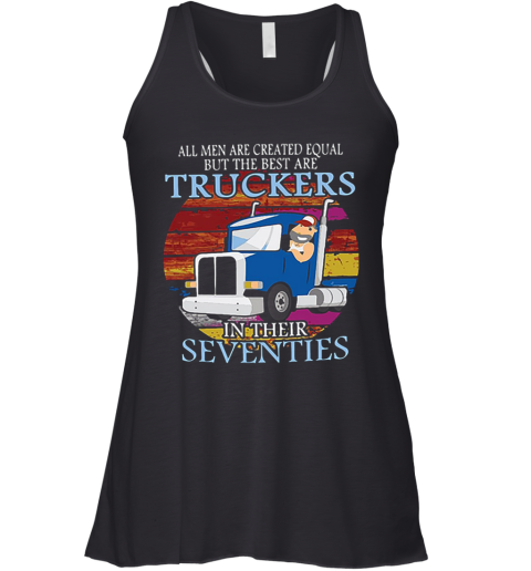 All Men Are Created Equal But The Best Are Truckers In Their Seventies Racerback Tank
