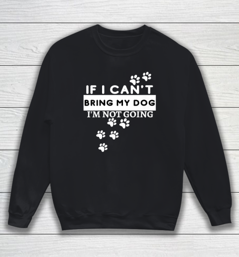 Womens If I Can't Take My Dog, I'm Not Going! Funny Dog Lover's Sweatshirt