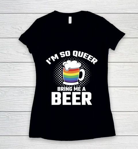 Beer Lover Funny Shirt I'm So Queer Bring Me A Beer Funny Lgbt Lesbian Pride Women's V-Neck T-Shirt