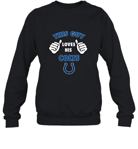 This Guy Loves His Indianapolis Colts Shirts Sweatshirt