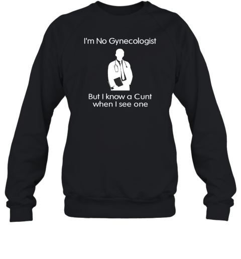 Official I'm No Gynecologist But I Know A Cunt When I See One Sweatshirt