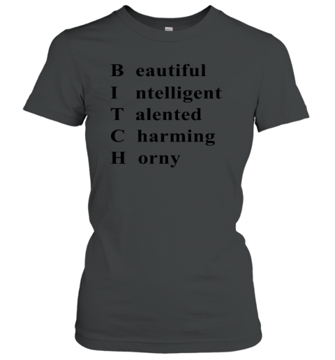 Bitch Beautiful Intelligent Talented Charming Horny Women's T-Shirt
