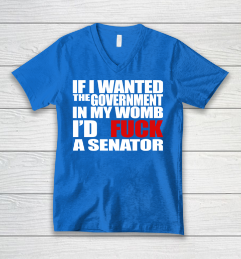 If I Wanted The Government In My Womb I'd Fuck A Senator V-Neck T-Shirt 5