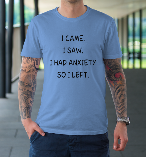 I Came I Saw I Had Anxiety So I Left T-Shirt 7