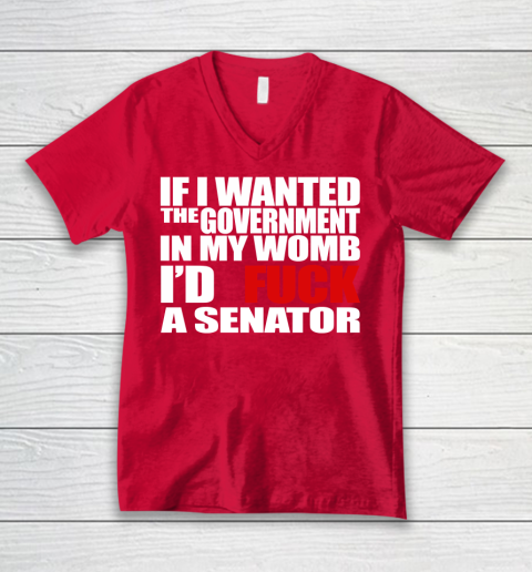 If I Wanted The Government In My Womb I'd Fuck A Senator V-Neck T-Shirt 6