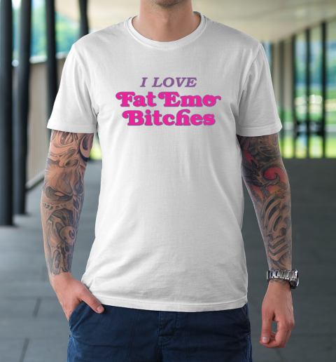 I Love Fat Emo Bitches T-Shirt
