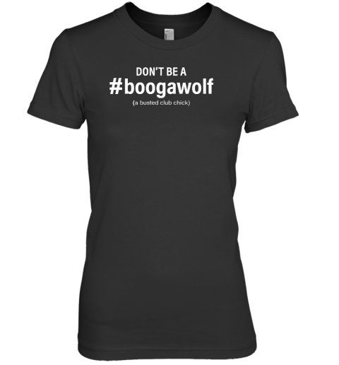 Don't Be A #Boogawolf A Busted Club Chick Premium Women's T