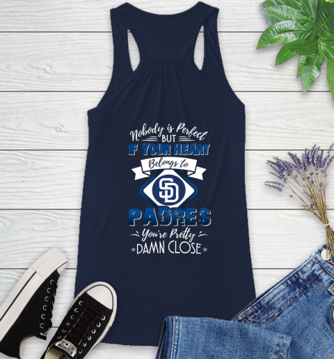 MLB Baseball San Diego Padres Nobody Is Perfect But If Your Heart Belongs To Padres You're Pretty Damn Close Shirt Racerback Tank 8