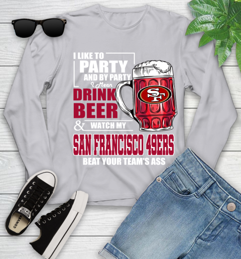 NFL I Like To Party And By Party I Mean Drink Beer and Watch My San Francisco 49ers Beat Your Team's Ass Football Youth Long Sleeve 5