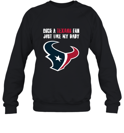 Houston Texans Born A Texans Fan Just Like My Daddy Sweatshirt