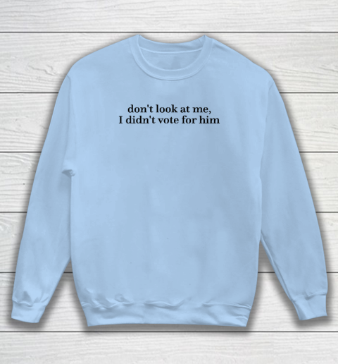 Don't Look At Me, I Didn't Vote For Him Sweatshirt 4