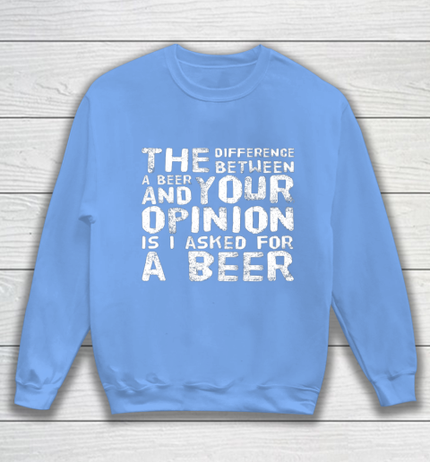 The difference between a beer and your opinion funny beer Sweatshirt 8