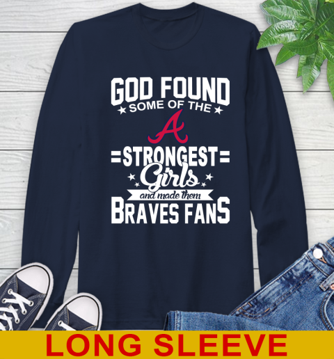 Atlanta Braves MLB Baseball God Found Some Of The Strongest Girls Adoring Fans Long Sleeve T-Shirt 3