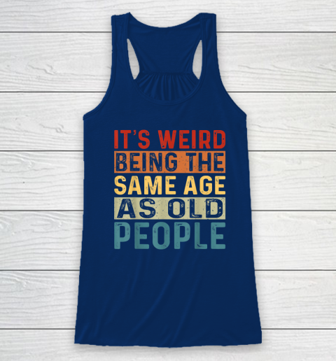 It's Weird Being The Same Age As Old People Retro Sarcastic Racerback Tank 4