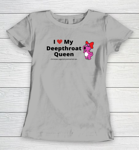 I Love My Deepthroat Queen Christians Against Premarital Sex Women's T-Shirt 7