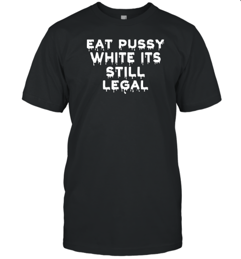 Eat Pussy While Its Still Legal T-Shirt
