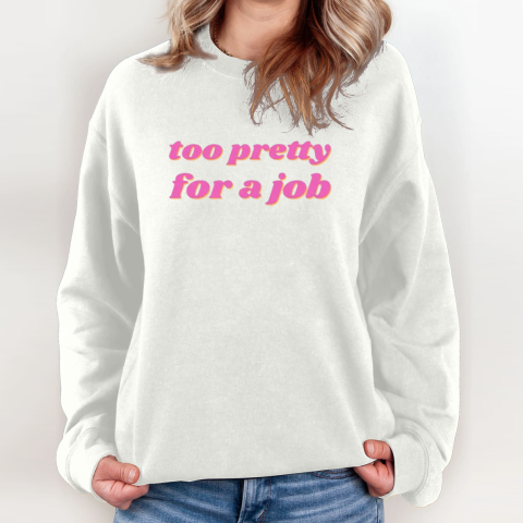 Too Pretty For A Job Sweatshirt