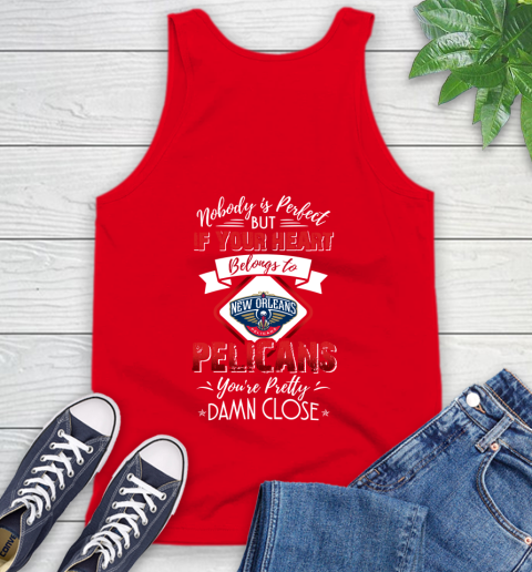NBA Basketball New Orleans Pelicans Nobody Is Perfect But If Your Heart Belongs To Pelicans You're Pretty Damn Close Shirt Tank Top 5