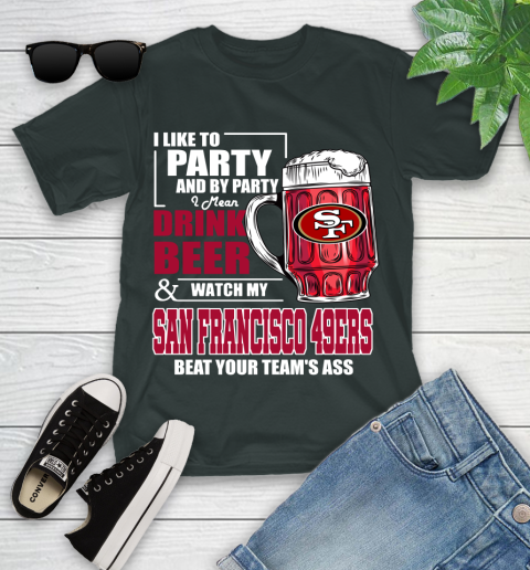NFL I Like To Party And By Party I Mean Drink Beer and Watch My San Francisco 49ers Beat Your Team's Ass Football Youth T-Shirt 6