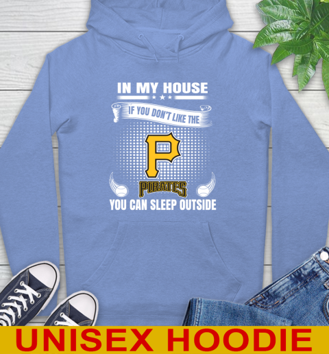 Pittsburgh Pirates MLB Baseball In My House If You Don't Like The  Pirates You Can Sleep Outside Shirt Hoodie 11