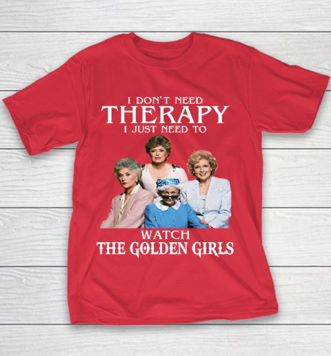Golden Girls Tshirt I Don't Need Therapy I Just Need To Watch The Golden Girls Youth T-Shirt 7